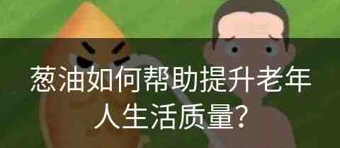 葱油如何帮助提升老年人生活质量？